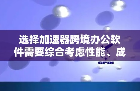 选择加速器跨境办公软件需要综合考虑性能、成本、功能、数据隐私、服务支持和用户体验等多个方面。以下是针对不同提供商的详细比较和建议 选择加速器跨境办公软件需要综合考虑性能、成本、功能、数据隐私、服务支持和用户体验等多个方面。以下是针对不同提供商的详细比较和建议