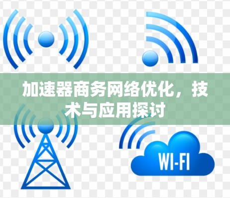 加速器商务网络优化,技术与应用探讨 加速器商务网络优化,技术与应用探讨