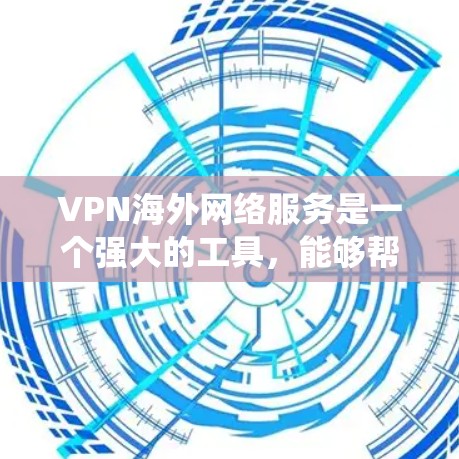 VPN海外网络服务是一个强大的工具，能够帮助用户在安全和隐私方面有所保障，同时也能绕开网络限制。以下是对VPN海外网络服务的详细分析和建议