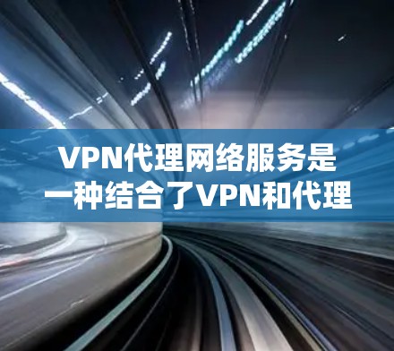 VPN代理网络服务是一种结合了VPN和代理服务器的网络解决方案,旨在提供更全面的网络安全、隐私保护和访问控制。以下是对VPN代理网络服务的详细分析和总结 VPN代理网络服务是一种结合了VPN和代理服务器的网络解决方案,旨在提供更全面的网络安全、隐私保护和访问控制。以下是对VPN代理网络服务的详细分析和总结