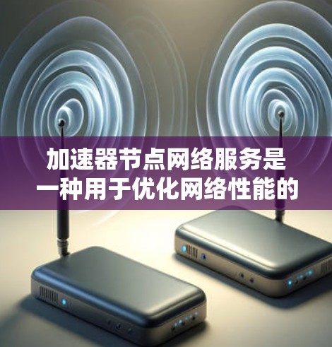 加速器节点网络服务是一种用于优化网络性能的高级技术,旨在加速数据在网络中的传输速度,减少延迟,并提高带宽利用率。以下是对加速器节点网络服务的详细分析和总结 加速器节点网络服务是一种用于优化网络性能的高级技术,旨在加速数据在网络中的传输速度,减少延迟,并提高带宽利用率。以下是对加速器节点网络服务的详细分析和总结
