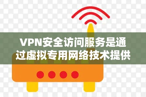 VPN安全访问服务是通过虚拟专用网络技术提供的安全功能，确保数据在传输过程中的安全性和可靠性。以下是对VPN安全访问服务的详细分析和总结
