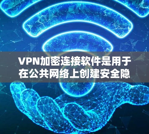 VPN加密连接软件是用于在公共网络上创建安全隐私的通道，保护数据传输的安全。以下是关于VPN加密连接软件的详细解释