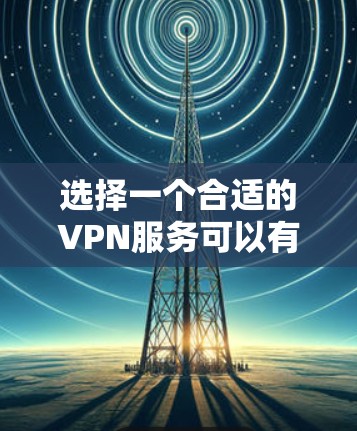 选择一个合适的VPN服务可以有效保护您的隐私和安全。以下是对VPN隐私保护服务的详细分析和建议