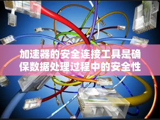 加速器的安全连接工具是确保数据处理过程中的安全性和合规性的关键。以下是各类安全连接工具及其作用的详细解释
