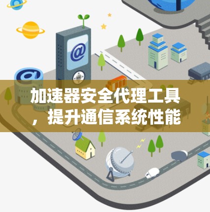 加速器安全代理工具，提升通信系统性能与安全性