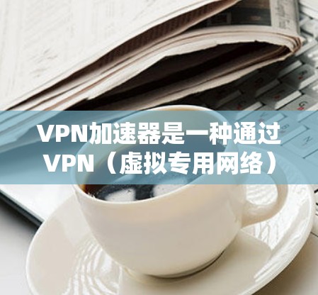 VPN加速器是一种通过VPN(虚拟专用网络)技术来加速网络连接的工具,常用于解决网络访问限制或加速访问远程服务器等问题。以下是关于VPN加速器电脑版的一些常见软件和使用方法 VPN加速器是一种通过VPN(虚拟专用网络)技术来加速网络连接的工具,常用于解决网络访问限制或加速访问远程服务器等问题。以下是关于VPN加速器电脑版的一些常见软件和使用方法