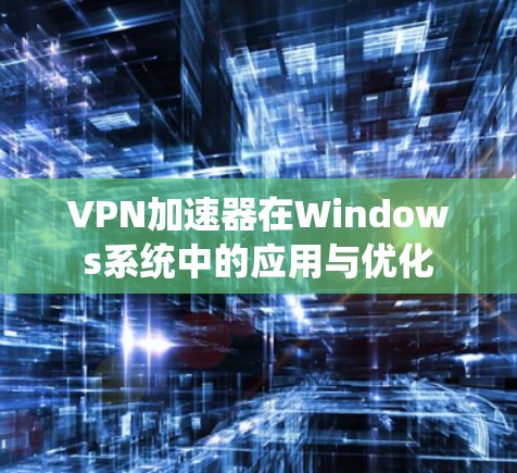 VPN加速器在Windows系统中的应用与优化 VPN加速器在Windows系统中的应用与优化