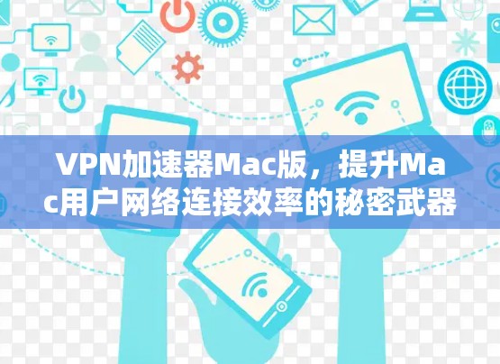 VPN加速器Mac版,提升Mac用户网络连接效率的秘密武器 VPN加速器Mac版,提升Mac用户网络连接效率的秘密武器