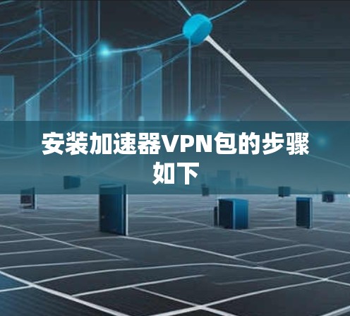 安装加速器VPN包的步骤如下 安装加速器VPN包的步骤如下