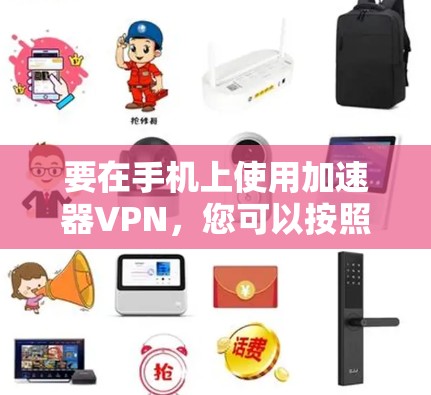 要在手机上使用加速器VPN,您可以按照以下步骤操作 要在手机上使用加速器VPN,您可以按照以下步骤操作