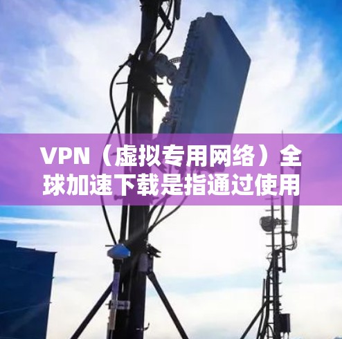 VPN(虚拟专用网络)全球加速下载是指通过使用VPN服务,能够连接到更优质的服务器,从而提升下载速度和效率。以下是一些关于VPN全球加速下载的详细信息和建议 VPN(虚拟专用网络)全球加速下载是指通过使用VPN服务,能够连接到更优质的服务器,从而提升下载速度和效率。以下是一些关于VPN全球加速下载的详细信息和建议