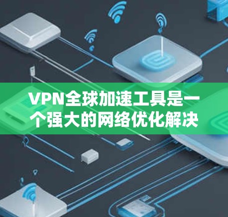 VPN全球加速工具是一个强大的网络优化解决方案，能够帮助用户在国际网络环境中更高效地访问资源。以下是对VPN全球加速工具的详细分析和建议