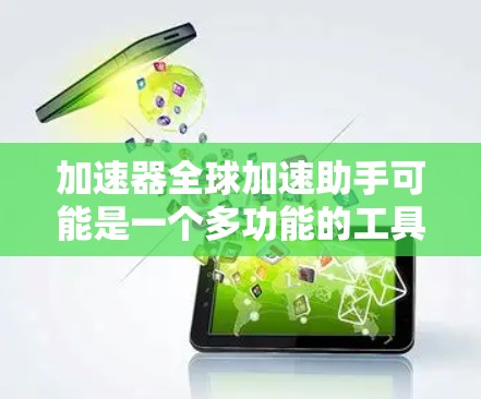 加速器全球加速助手可能是一个多功能的工具或平台，旨在帮助用户在全球范围内加速某些任务、项目或数据处理。以下是一些可能的解释和功能