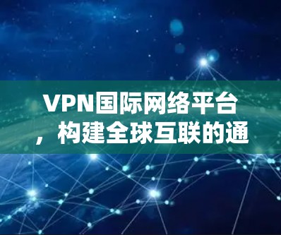 VPN国际网络平台,构建全球互联的通信基础设施 VPN国际网络平台,构建全球互联的通信基础设施