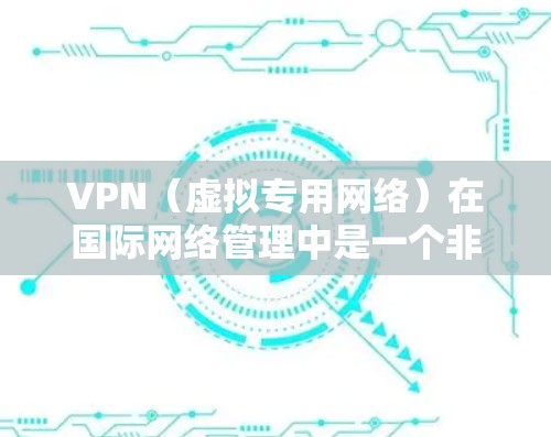 VPN(虚拟专用网络)在国际网络管理中是一个非常重要的工具,尤其是在跨国企业中。VPN可以帮助企业在全球化的环境中保护数据安全、隐私和网络安全。以下是一些关于VPN国际网络管理的关键点和建议 VPN(虚拟专用网络)在国际网络管理中是一个非常重要的工具,尤其是在跨国企业中。VPN可以帮助企业在全球化的环境中保护数据安全、隐私和网络安全。以下是一些关于VPN国际网络管理的关键点和建议