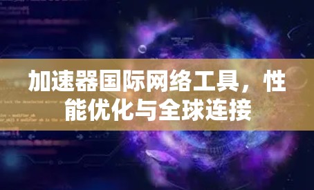 加速器国际网络工具,性能优化与全球连接 加速器国际网络工具,性能优化与全球连接