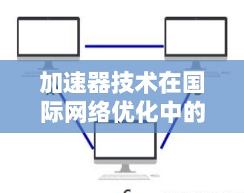 加速器技术在国际网络优化中的应用与性能提升策略