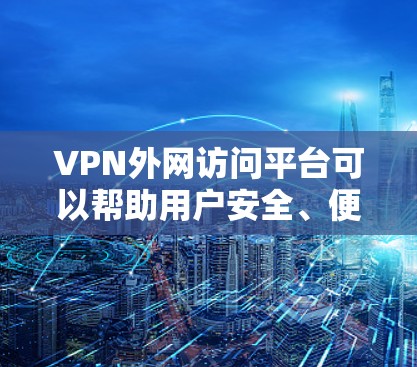 VPN外网访问平台可以帮助用户安全、便捷地访问外网资源,通常用于企业或个人用户通过VPN连接到内部网络或其他私有资源。以下是一些常见的VPN外网访问平台及其特点 VPN外网访问平台可以帮助用户安全、便捷地访问外网资源,通常用于企业或个人用户通过VPN连接到内部网络或其他私有资源。以下是一些常见的VPN外网访问平台及其特点