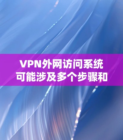 VPN外网访问系统可能涉及多个步骤和配置,以下是一些常见的步骤和注意事项,帮助你通过VPN访问外网系统 VPN外网访问系统可能涉及多个步骤和配置,以下是一些常见的步骤和注意事项,帮助你通过VPN访问外网系统