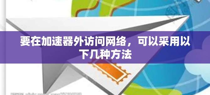 要在加速器外访问网络,可以采用以下几种方法 要在加速器外访问网络,可以采用以下几种方法