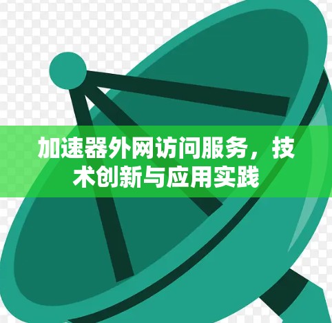 加速器外网访问服务,技术创新与应用实践 加速器外网访问服务,技术创新与应用实践