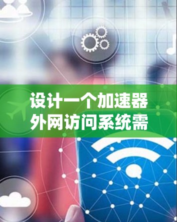 设计一个加速器外网访问系统需要综合考虑硬件、软件、安全性、管理和性能等多个方面。以下是一个详细的设计方案