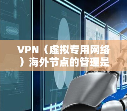 VPN(虚拟专用网络)海外节点的管理是指对远程服务器或网络节点的部署、配置、监控、维护和优化等过程的整体协调。以下是一些关于VPN海外节点管理的关键点和建议 VPN(虚拟专用网络)海外节点的管理是指对远程服务器或网络节点的部署、配置、监控、维护和优化等过程的整体协调。以下是一些关于VPN海外节点管理的关键点和建议