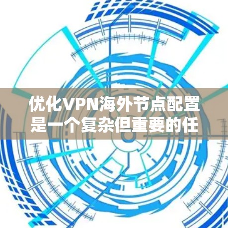 优化VPN海外节点配置是一个复杂但重要的任务,涉及多个方面,包括服务器选择、配置优化、隐私保护和安全措施等。以下是一步步的优化指南,帮助您实现更高效、更安全的VPN连接 优化VPN海外节点配置是一个复杂但重要的任务,涉及多个方面,包括服务器选择、配置优化、隐私保护和安全措施等。以下是一步步的优化指南,帮助您实现更高效、更安全的VPN连接