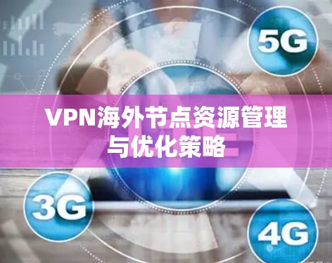 VPN海外节点资源管理与优化策略 VPN海外节点资源管理与优化策略