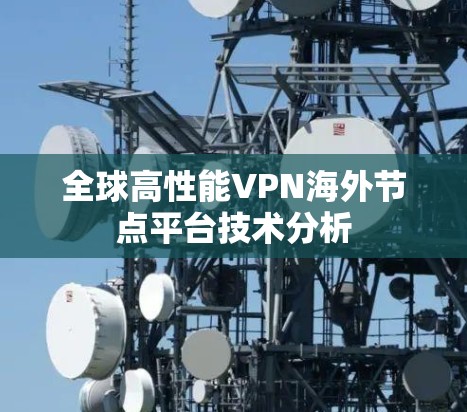 全球高性能VPN海外节点平台技术分析 全球高性能VPN海外节点平台技术分析