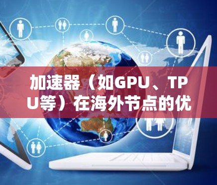 加速器(如GPU、TPU等)在海外节点的优化是一个复杂的任务,涉及硬件配置、网络性能、数据传输协议以及环境设置等多个方面。以下是一些常见的优化方法和策略 加速器(如GPU、TPU等)在海外节点的优化是一个复杂的任务,涉及硬件配置、网络性能、数据传输协议以及环境设置等多个方面。以下是一些常见的优化方法和策略