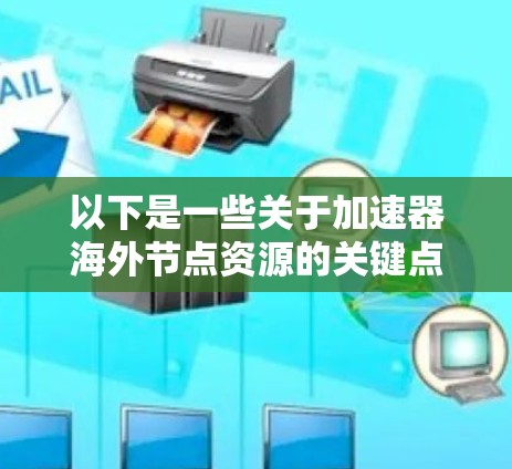 以下是一些关于加速器海外节点资源的关键点和建议 以下是一些关于加速器海外节点资源的关键点和建议