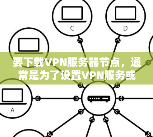 要下载VPN服务器节点，通常是为了设置VPN服务或连接到VPN服务器。以下是一些常见的VPN服务器类型和下载方法