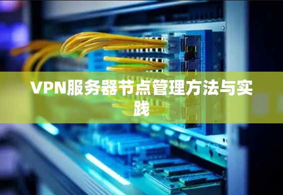 VPN服务器节点管理方法与实践 VPN服务器节点管理方法与实践