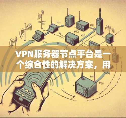 VPN服务器节点平台是一个综合性的解决方案，用于管理和提供VPN服务，确保网络连接的安全性和稳定性。以下是对VPN服务器节点平台的详细分析