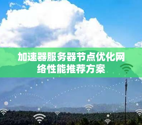 加速器服务器节点优化网络性能推荐方案 加速器服务器节点优化网络性能推荐方案