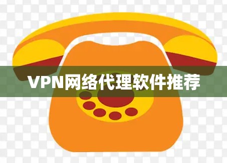 VPN网络代理软件推荐 VPN网络代理软件推荐