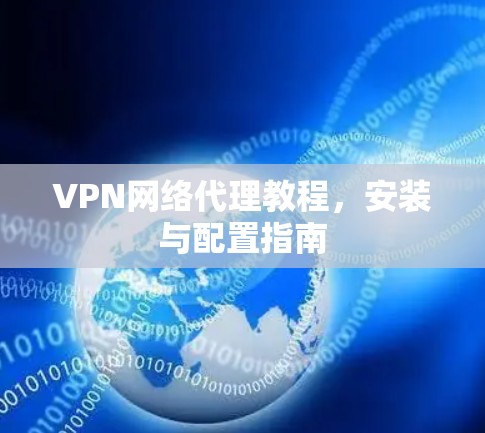 VPN网络代理教程，安装与配置指南