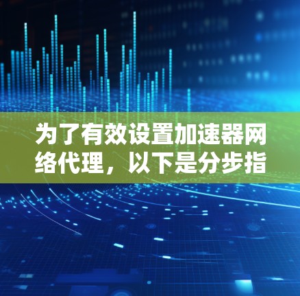 为了有效设置加速器网络代理,以下是分步指南 为了有效设置加速器网络代理,以下是分步指南