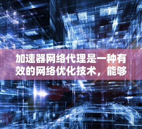 加速器网络代理是一种有效的网络优化技术,能够显著提升应用性能。以下是对加速器网络代理的详细总结,帮助您理解其工作原理、使用场景、配置方法和优化技巧 加速器网络代理是一种有效的网络优化技术,能够显著提升应用性能。以下是对加速器网络代理的详细总结,帮助您理解其工作原理、使用场景、配置方法和优化技巧