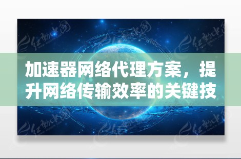 加速器网络代理方案，提升网络传输效率的关键技术