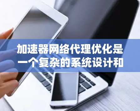 加速器网络代理优化是一个复杂的系统设计和实现问题，涉及到网络性能、安全性、稳定性以及用户体验等多个方面。以下是一些关键点和优化方向，帮助你设计和优化加速器网络代理系统