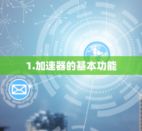 1.加速器的基本功能 1.加速器的基本功能