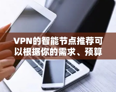 VPN的智能节点推荐可以根据你的需求、预算和网络环境来选择。以下是一些常见的VPN服务和智能节点特性,可能对你有帮助 VPN的智能节点推荐可以根据你的需求、预算和网络环境来选择。以下是一些常见的VPN服务和智能节点特性,可能对你有帮助
