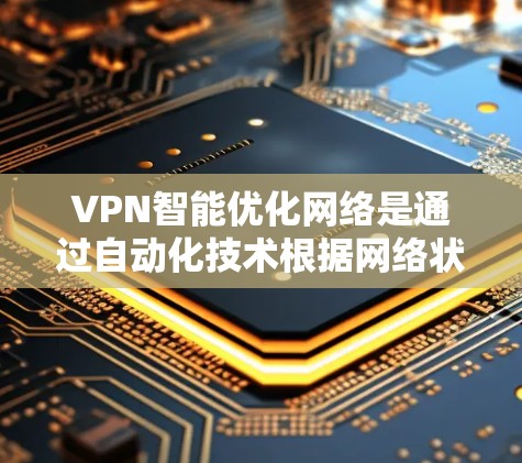 VPN智能优化网络是通过自动化技术根据网络状况和用户需求,动态调整VPN连接设置,以提高连接速度、稳定性和安全性,提升用户体验。以下是对这一概念的详细分步解释 VPN智能优化网络是通过自动化技术根据网络状况和用户需求,动态调整VPN连接设置,以提高连接速度、稳定性和安全性,提升用户体验。以下是对这一概念的详细分步解释