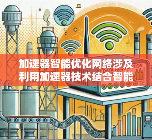 加速器智能优化网络涉及利用加速器技术结合智能优化算法,来提升网络性能和效率。以下是一些关键点和解释 加速器智能优化网络涉及利用加速器技术结合智能优化算法,来提升网络性能和效率。以下是一些关键点和解释