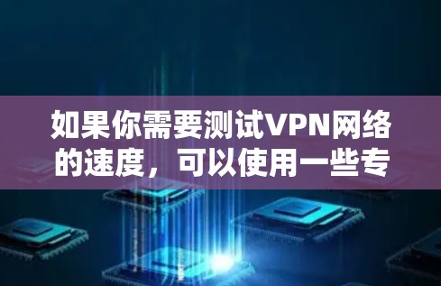 如果你需要测试VPN网络的速度,可以使用一些专门的网络测速工具。以下是一些常用的VPN网络测速软件和方法 如果你需要测试VPN网络的速度,可以使用一些专门的网络测速工具。以下是一些常用的VPN网络测速软件和方法