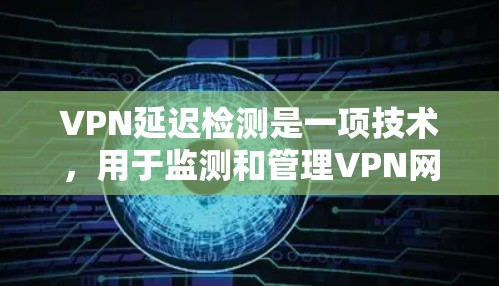 VPN延迟检测是一项技术,用于监测和管理VPN网络中的延迟,以确保网络性能。以下是对该技术的详细分析 VPN延迟检测是一项技术,用于监测和管理VPN网络中的延迟,以确保网络性能。以下是对该技术的详细分析