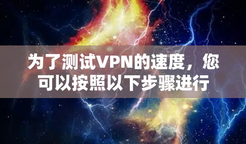 为了测试VPN的速度,您可以按照以下步骤进行 为了测试VPN的速度,您可以按照以下步骤进行